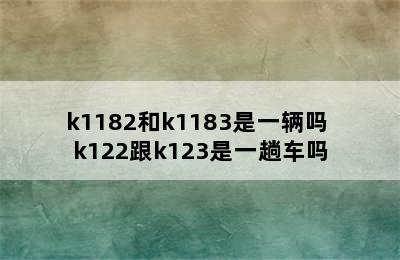 k1182和k1183是一辆吗 k122跟k123是一趟车吗